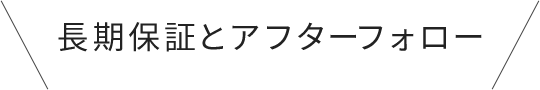 長期保証とアフターフォロー