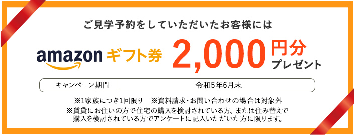 ご見学予約をしていただいたお客様にはamazonギフト券2,000円分プレゼント