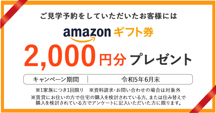 ご見学予約をしていただいたお客様にはamazonギフト券2,000円分プレゼント