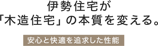 伊勢住宅が「木造住宅」の本質を変える。「安心と快適を追求した性能」