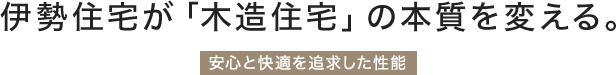 伊勢住宅が「木造住宅」の本質を変える。「安心と快適を追求した性能」