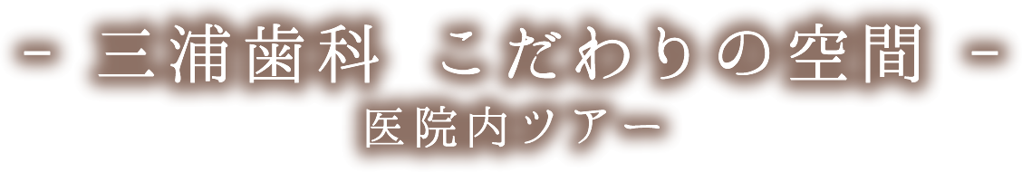 三浦歯科 こだわりの空間 医院内ツアー