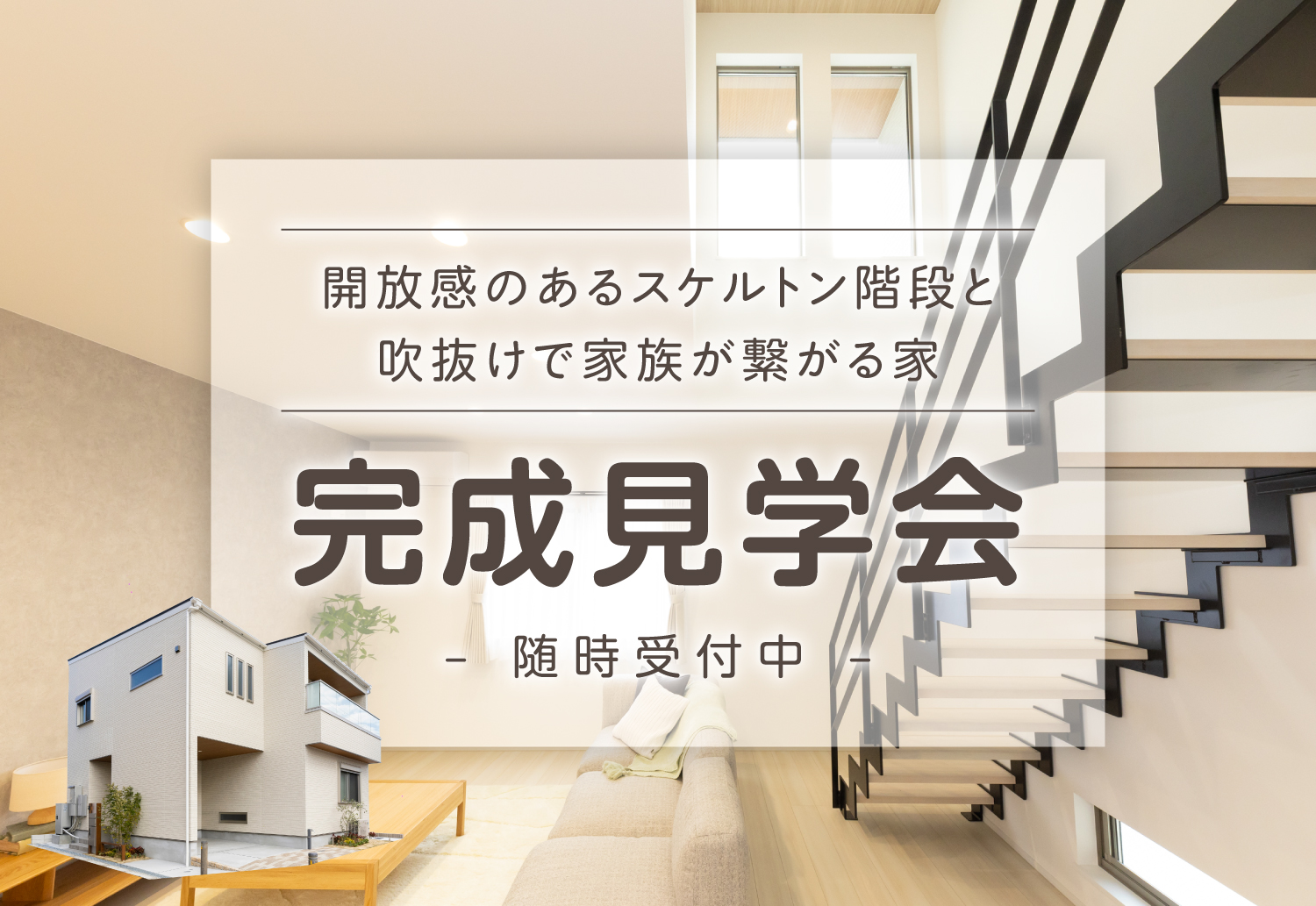 開放感のあるスケルトンの階段と、吹き抜けで家族がつながる家。完成見学会 -随時受付中-