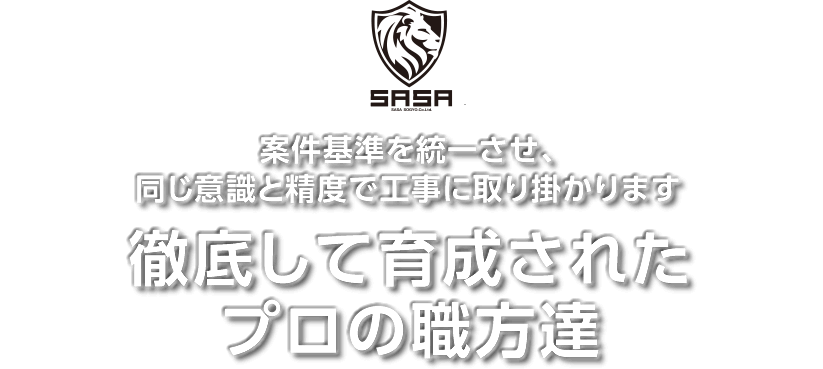 案件基準を統一させ、同じ意識と精度で工事に取り掛かります。徹底して育成されたプロの職方達
