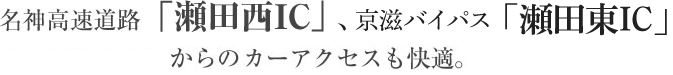 名神高速道路「瀬田西IC」京滋バイパス「瀬田東IC」からカーアクセスも快適。