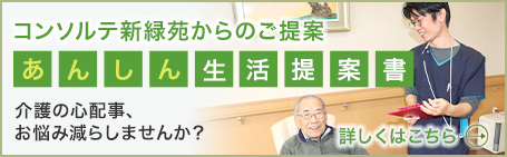 コンソルテ新緑苑からのご提案 介護の心配事・お悩みを減らしませんか？あんしん生活提案書