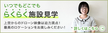 いつでもどこでも「らくらく施設見学」上空からのドローン映像は迫力満点！最高のロケーションをお楽しみください！