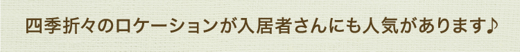 四季折々のロケーションが入居者さんにも人気があります♪